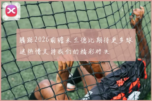 腾跞2026前瞻米兰德比期待更多球迷热情支持我们的精彩对决