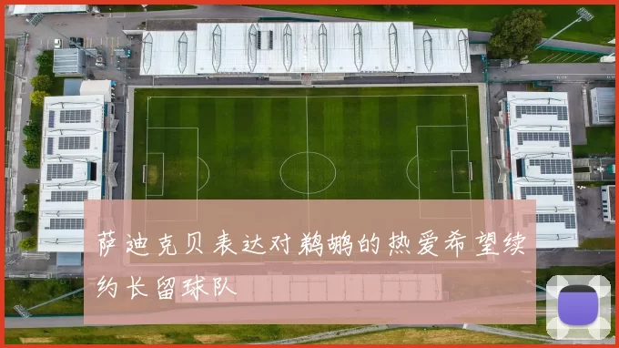 萨迪克贝表达对鹈鹕的热爱希望续约长留球队