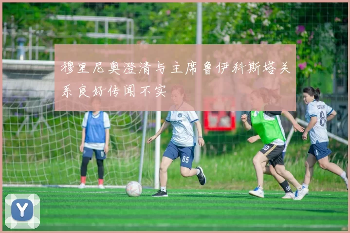 穆里尼奥澄清与主席鲁伊科斯塔关系良好传闻不实