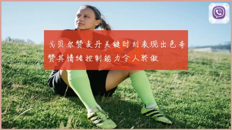 戈贝尔赞麦丹关键时刻表现出色夸赞其情绪控制能力令人骄傲