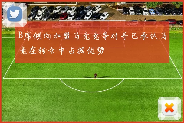 B席倾向加盟马竞竞争对手已承认马竞在转会中占据优势