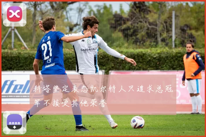 科塔坚定表态凯尔特人只追求总冠军不接受其他荣誉