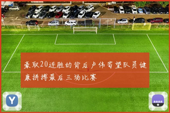 豪取20连胜的背后卢伟寄望队员健康拼搏最后三场比赛