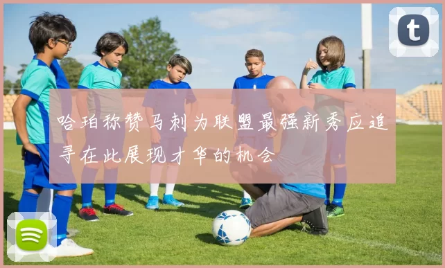 哈珀称赞马刺为联盟最强新秀应追寻在此展现才华的机会