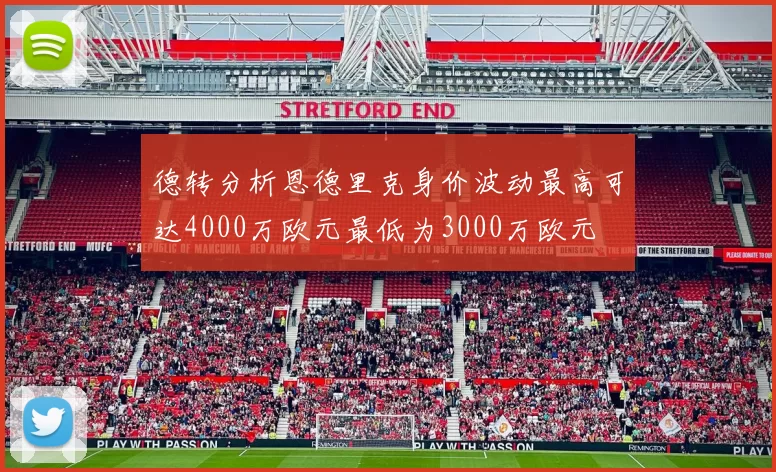 德转分析恩德里克身价波动最高可达4000万欧元最低为3000万欧元